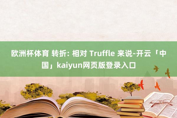 欧洲杯体育 转折: 相对 Truffle 来说-开云「中国」kaiyun网页版登录入口
