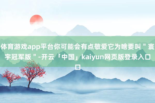 体育游戏app平台你可能会有点敬爱它为啥要叫＂寰宇冠军版＂-开云「中国」kaiyun网页版登录入口