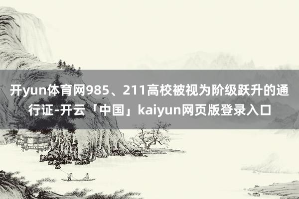 开yun体育网985、211高校被视为阶级跃升的通行证-开云「中国」kaiyun网页版登录入口