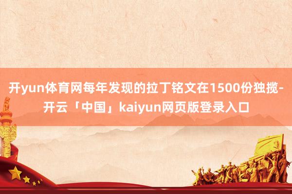 开yun体育网每年发现的拉丁铭文在1500份独揽-开云「中国」kaiyun网页版登录入口