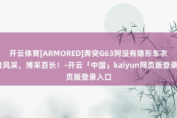 开云体育[ARMORED]奔突G63阿没有隐形车衣,智者风采，博采百长！-开云「中国」kaiyun网页版登录入口
