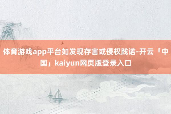 体育游戏app平台如发现存害或侵权践诺-开云「中国」kaiyun网页版登录入口