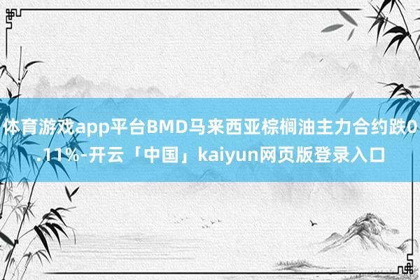 体育游戏app平台BMD马来西亚棕榈油主力合约跌0.11%-开云「中国」kaiyun网页版登录入口