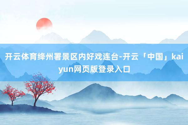 开云体育绛州署景区内好戏连台-开云「中国」kaiyun网页版登录入口