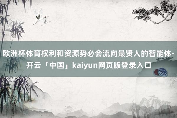 欧洲杯体育权利和资源势必会流向最贤人的智能体-开云「中国」kaiyun网页版登录入口