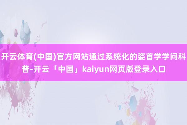 开云体育(中国)官方网站通过系统化的姿首学学问科普-开云「中国」kaiyun网页版登录入口