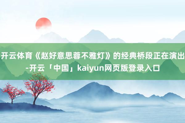 开云体育《赵好意思蓉不雅灯》的经典桥段正在演出-开云「中国」kaiyun网页版登录入口