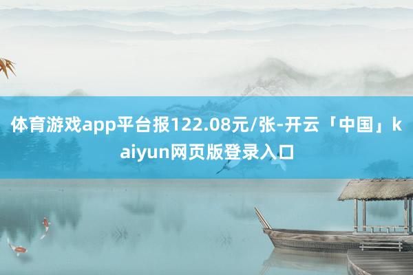体育游戏app平台报122.08元/张-开云「中国」kaiyun网页版登录入口