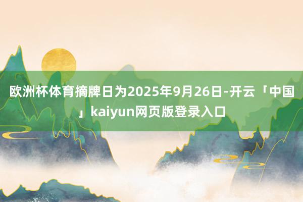 欧洲杯体育摘牌日为2025年9月26日-开云「中国」kaiyun网页版登录入口