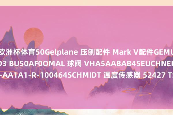 欧洲杯体育50Gelplane 压刨配件 Mark V配件GEMU 蝶阀 491300W233J5D3 BU50AF0OMAL 球阀 VHA5AABAB45EUCHNER 安全开关 MGB-H-AA1A1-R-100464SCHMIDT 温度传感器 52427 TSP03-O-22-90TSCHAN 联轴器 Nor-Mex-G265-Pb72-70H7-100H7OHO 装置手柄 N01.306M