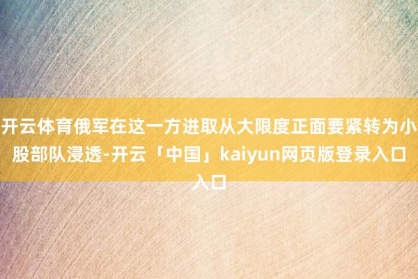 开云体育俄军在这一方进取从大限度正面要紧转为小股部队浸透-开云「中国」kaiyun网页版登录入口