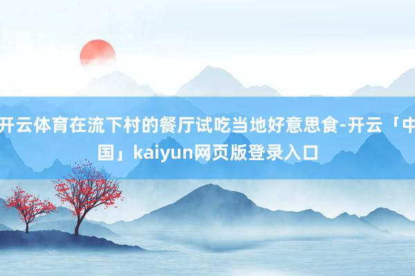 开云体育在流下村的餐厅试吃当地好意思食-开云「中国」kaiyun网页版登录入口