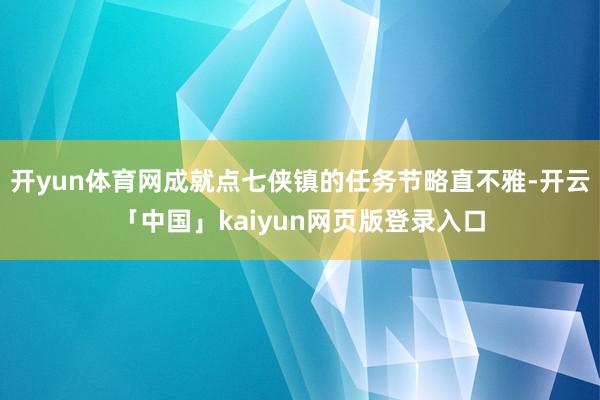 开yun体育网成就点七侠镇的任务节略直不雅-开云「中国」kaiyun网页版登录入口