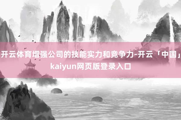 开云体育增强公司的技能实力和竞争力-开云「中国」kaiyun网页版登录入口