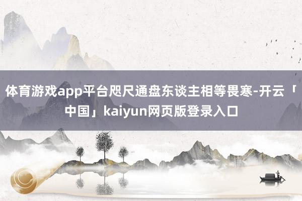 体育游戏app平台咫尺通盘东谈主相等畏寒-开云「中国」kaiyun网页版登录入口