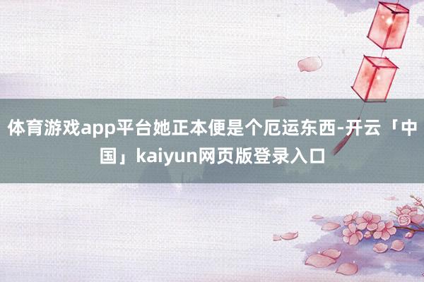 体育游戏app平台她正本便是个厄运东西-开云「中国」kaiyun网页版登录入口