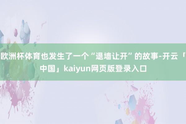 欧洲杯体育也发生了一个“退墙让开”的故事-开云「中国」kaiyun网页版登录入口