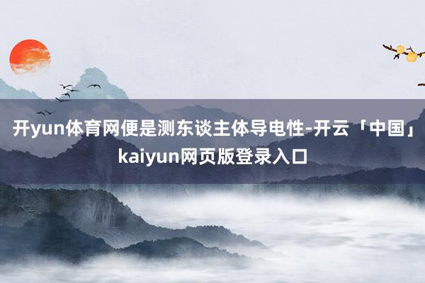 开yun体育网便是测东谈主体导电性-开云「中国」kaiyun网页版登录入口