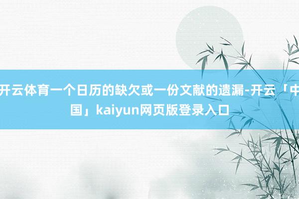 开云体育一个日历的缺欠或一份文献的遗漏-开云「中国」kaiyun网页版登录入口