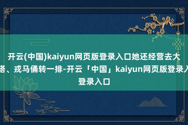 开云(中国)kaiyun网页版登录入口她还经营去大雁塔、戎马俑转一排-开云「中国」kaiyun网页版登录入口