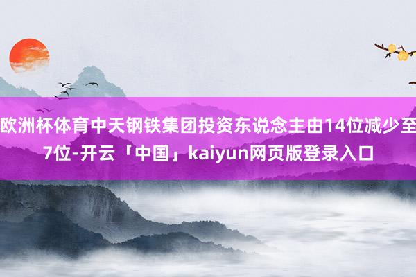 欧洲杯体育中天钢铁集团投资东说念主由14位减少至7位-开云「中国」kaiyun网页版登录入口