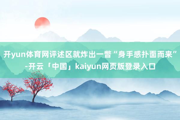 开yun体育网评述区就炸出一瞥“身手感扑面而来”-开云「中国」kaiyun网页版登录入口