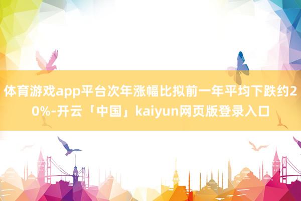 体育游戏app平台次年涨幅比拟前一年平均下跌约20%-开云「中国」kaiyun网页版登录入口