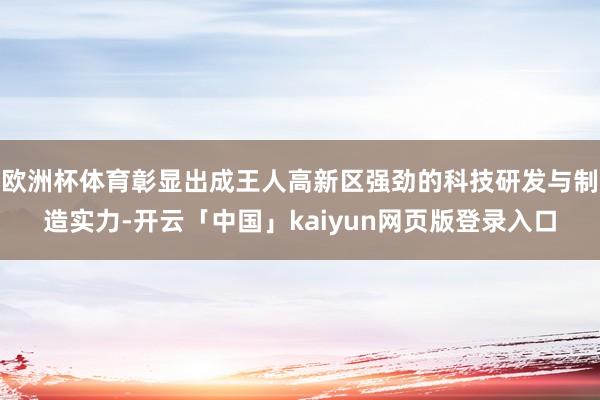 欧洲杯体育彰显出成王人高新区强劲的科技研发与制造实力-开云「中国」kaiyun网页版登录入口
