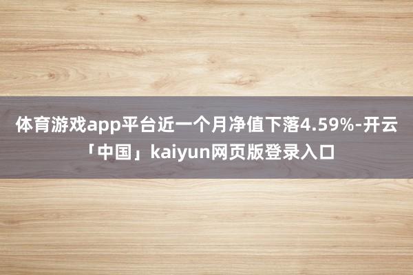 体育游戏app平台近一个月净值下落4.59%-开云「中国」kaiyun网页版登录入口