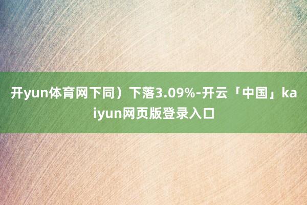 开yun体育网下同）下落3.09%-开云「中国」kaiyun网页版登录入口