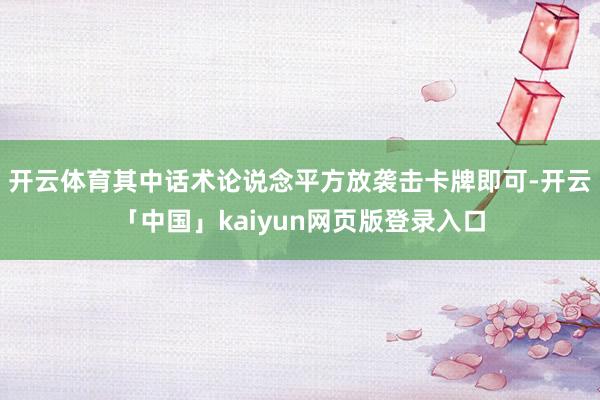 开云体育其中话术论说念平方放袭击卡牌即可-开云「中国」kaiyun网页版登录入口