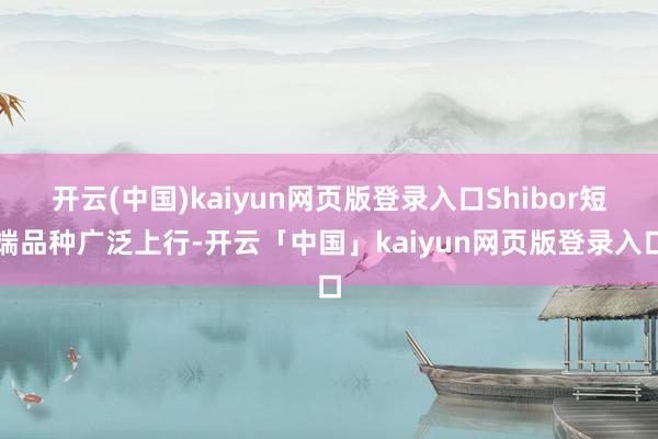 开云(中国)kaiyun网页版登录入口Shibor短端品种广泛上行-开云「中国」kaiyun网页版登录入口