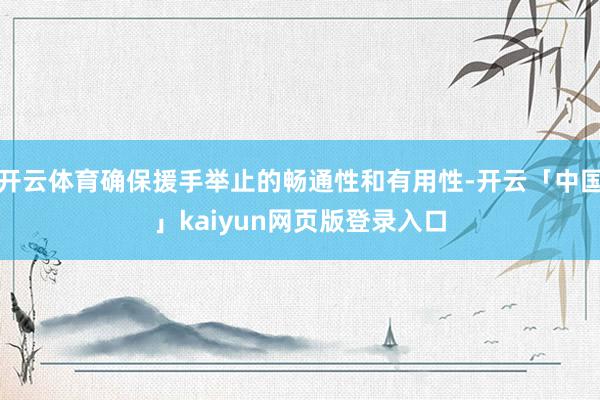 开云体育确保援手举止的畅通性和有用性-开云「中国」kaiyun网页版登录入口