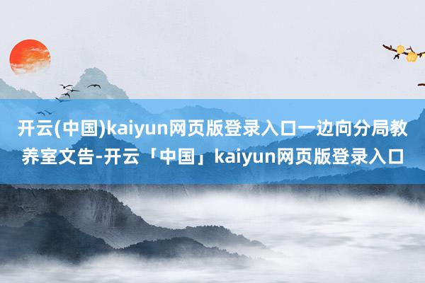 开云(中国)kaiyun网页版登录入口一边向分局教养室文告-开云「中国」kaiyun网页版登录入口