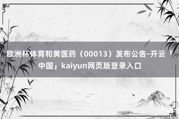 欧洲杯体育 和黄医药(00013)发布公告-开云「中国」kaiyun网页版登录入口
