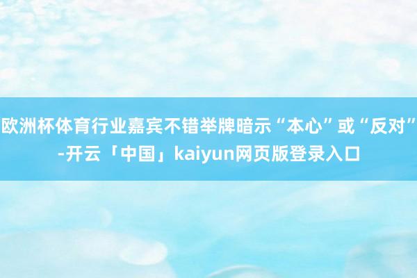 欧洲杯体育行业嘉宾不错举牌暗示“本心”或“反对”-开云「中国」kaiyun网页版登录入口