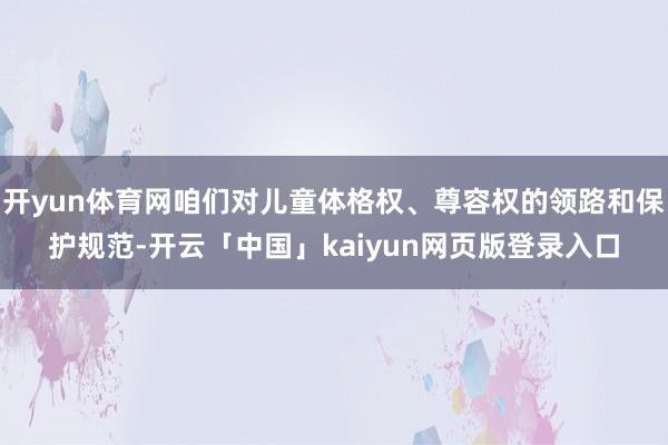 开yun体育网咱们对儿童体格权、尊容权的领路和保护规范-开云「中国」kaiyun网页版登录入口
