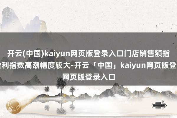 开云(中国)kaiyun网页版登录入口门店销售额指数和盈利指数高潮幅度较大-开云「中国」kaiyun网页版登录入口
