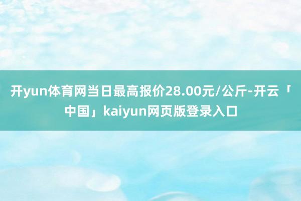 开yun体育网当日最高报价28.00元/公斤-开云「中国」kaiyun网页版登录入口