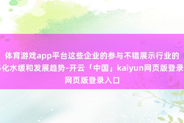 体育游戏app平台这些企业的参与不错展示行业的专科化水缓和发展趋势-开云「中国」kaiyun网页版登录入口