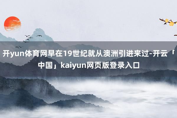 开yun体育网早在19世纪就从澳洲引进来过-开云「中国」kaiyun网页版登录入口