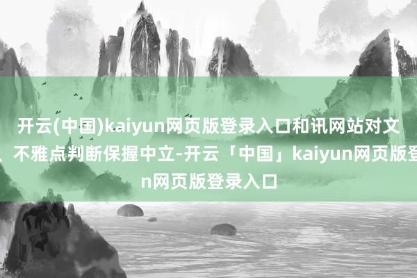 开云(中国)kaiyun网页版登录入口和讯网站对文中述说、不雅点判断保握中立-开云「中国」kaiyun网页版登录入口