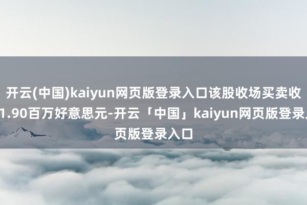 开云(中国)kaiyun网页版登录入口该股收场买卖收入41.90百万好意思元-开云「中国」kaiyun网页版登录入口