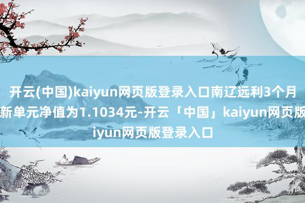 开云(中国)kaiyun网页版登录入口南辽远利3个月定开债最新单元净值为1.1034元-开云「中国」kaiyun网页版登录入口