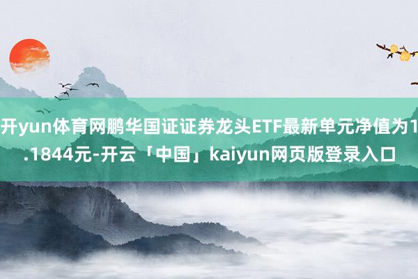 开yun体育网鹏华国证证券龙头ETF最新单元净值为1.1844元-开云「中国」kaiyun网页版登录入口