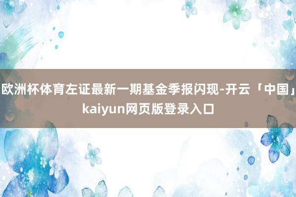欧洲杯体育左证最新一期基金季报闪现-开云「中国」kaiyun网页版登录入口