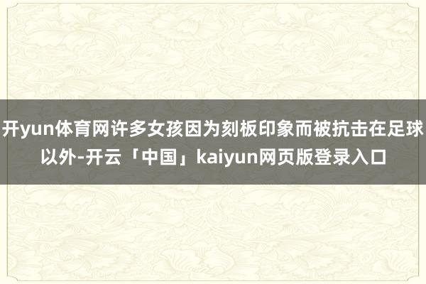 开yun体育网许多女孩因为刻板印象而被抗击在足球以外-开云「中国」kaiyun网页版登录入口