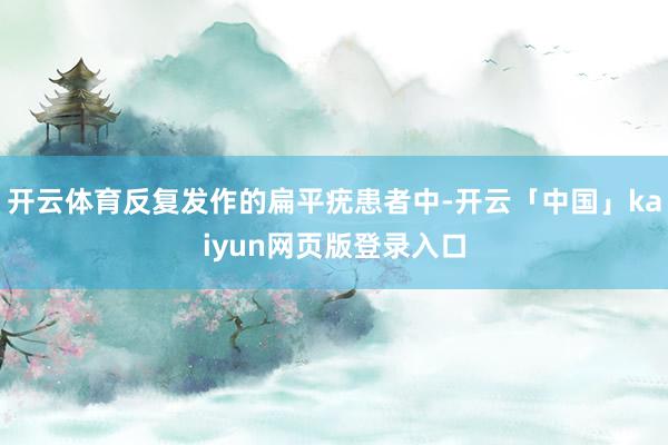 开云体育反复发作的扁平疣患者中-开云「中国」kaiyun网页版登录入口