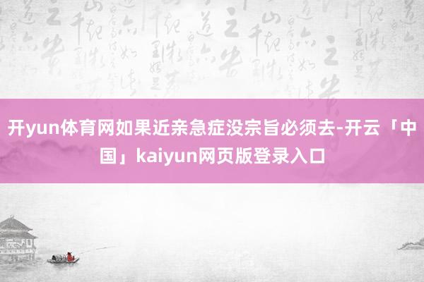 开yun体育网如果近亲急症没宗旨必须去-开云「中国」kaiyun网页版登录入口