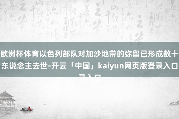 欧洲杯体育以色列部队对加沙地带的弥留已形成数十东说念主去世-开云「中国」kaiyun网页版登录入口